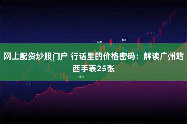 网上配资炒股门户 行话里的价格密码：解读广州站西手表25张