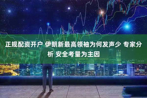 正规配资开户 伊朗新最高领袖为何发声少 专家分析 安全考量为主因