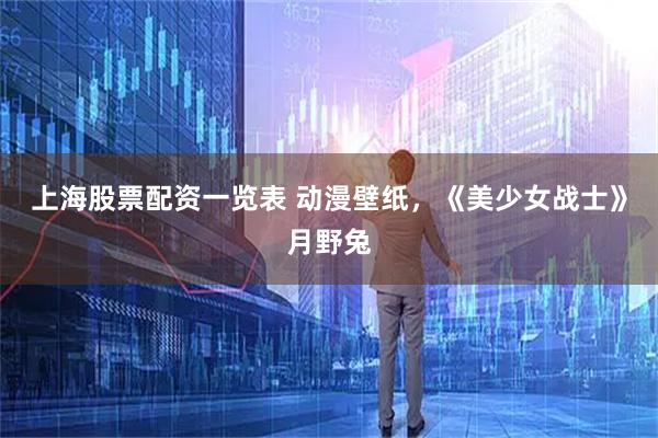 上海股票配资一览表 动漫壁纸，《美少女战士》月野兔