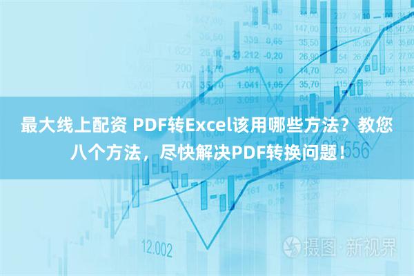 最大线上配资 PDF转Excel该用哪些方法？教您八个方法，尽快解决PDF转换问题！