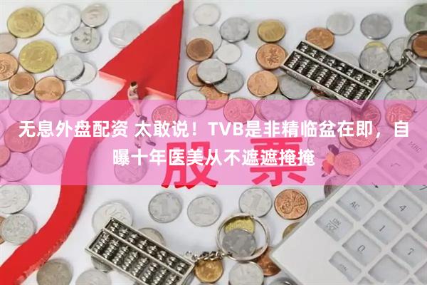 无息外盘配资 太敢说！TVB是非精临盆在即，自曝十年医美从不遮遮掩掩