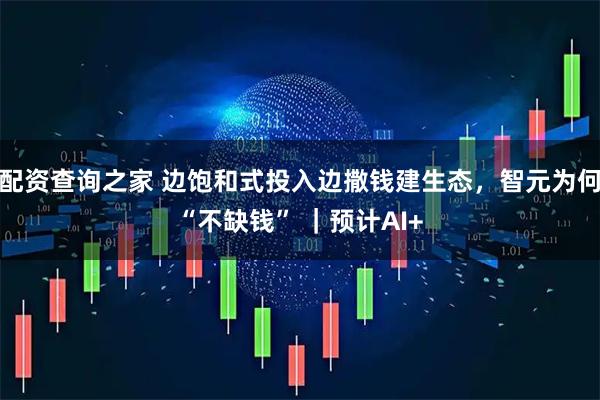 配资查询之家 边饱和式投入边撒钱建生态,智元为何“不缺钱” |预计AI+